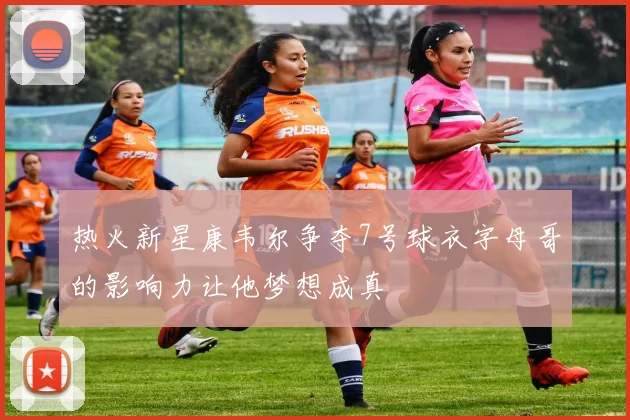 热火新星康韦尔争夺7号球衣字母哥的影响力让他梦想成真