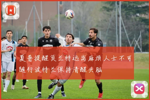 夏普提醒莫兰特远离麻烦人士不可随行波特兰保持清醒头脑