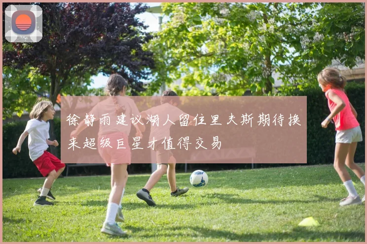 徐静雨建议湖人留住里夫斯期待换来超级巨星才值得交易