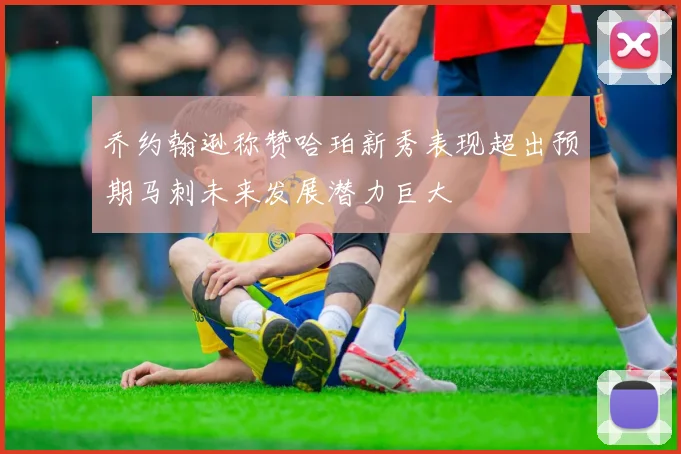 乔约翰逊称赞哈珀新秀表现超出预期马刺未来发展潜力巨大