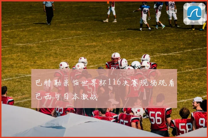 巴特勒亲临世界杯116决赛现场观看巴西与日本激战